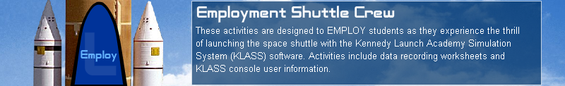 L. Employ! Employment Shuttle Crew. These activities are designed to employ students as they experience the thrill of launching the space shuttle with the Kennedy Launch Academy Simulation System (KLASS) software. Activities include data recording worksheets and KLASS console user information.